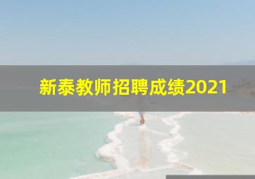 新泰教师招聘成绩2021