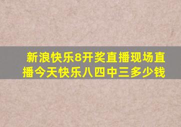 新浪快乐8开奖直播现场直播今天快乐八四中三多少钱