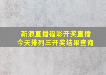 新浪直播福彩开奖直播今天排列三开奖结果查询