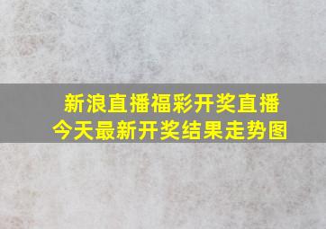 新浪直播福彩开奖直播今天最新开奖结果走势图