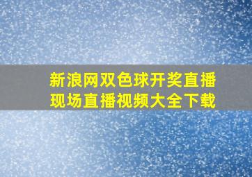 新浪网双色球开奖直播现场直播视频大全下载