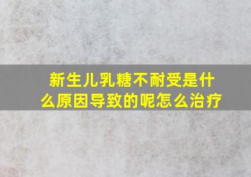 新生儿乳糖不耐受是什么原因导致的呢怎么治疗