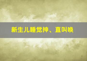 新生儿睡觉抻、直叫唤