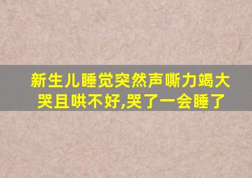 新生儿睡觉突然声嘶力竭大哭且哄不好,哭了一会睡了