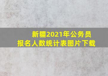 新疆2021年公务员报名人数统计表图片下载