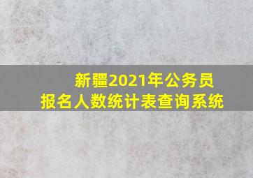 新疆2021年公务员报名人数统计表查询系统