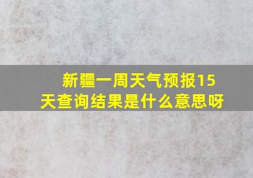 新疆一周天气预报15天查询结果是什么意思呀