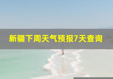 新疆下周天气预报7天查询