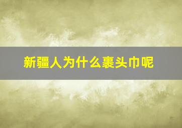 新疆人为什么裹头巾呢