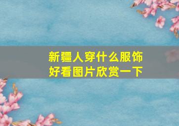 新疆人穿什么服饰好看图片欣赏一下