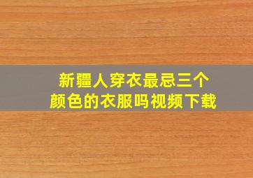 新疆人穿衣最忌三个颜色的衣服吗视频下载