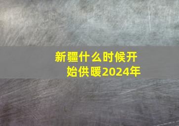 新疆什么时候开始供暖2024年