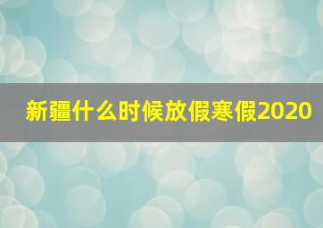 新疆什么时候放假寒假2020