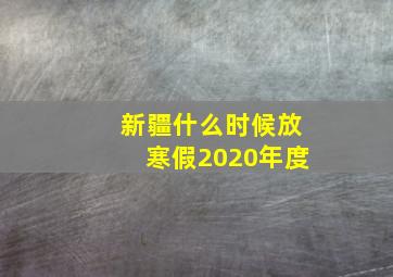 新疆什么时候放寒假2020年度