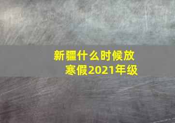 新疆什么时候放寒假2021年级