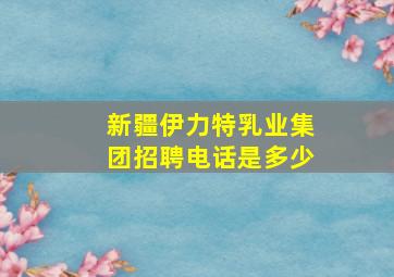 新疆伊力特乳业集团招聘电话是多少