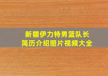 新疆伊力特男篮队长简历介绍图片视频大全