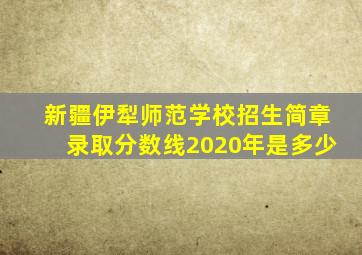 新疆伊犁师范学校招生简章录取分数线2020年是多少