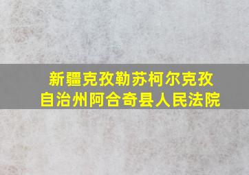 新疆克孜勒苏柯尔克孜自治州阿合奇县人民法院