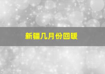 新疆几月份回暖