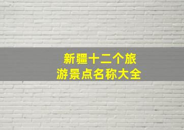 新疆十二个旅游景点名称大全