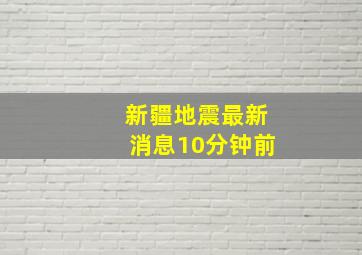 新疆地震最新消息10分钟前