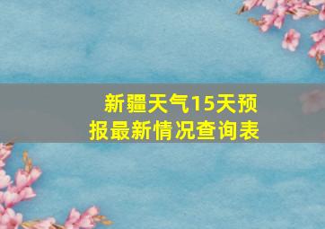 新疆天气15天预报最新情况查询表