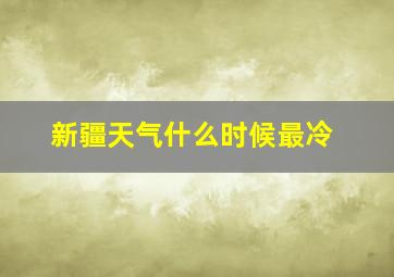 新疆天气什么时候最冷