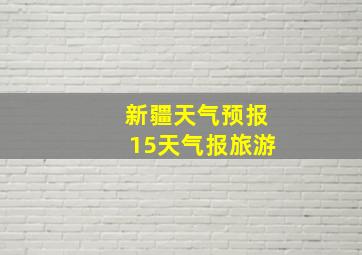 新疆天气预报15天气报旅游