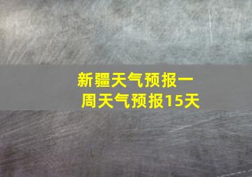 新疆天气预报一周天气预报15天