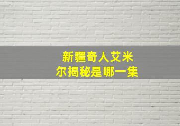 新疆奇人艾米尔揭秘是哪一集