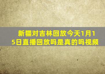 新疆对吉林回放今天1月15日直播回放吗是真的吗视频