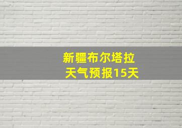 新疆布尔塔拉天气预报15天