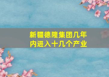 新疆德隆集团几年内进入十几个产业