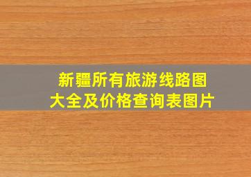 新疆所有旅游线路图大全及价格查询表图片