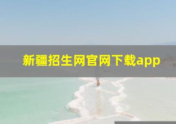 新疆招生网官网下载app