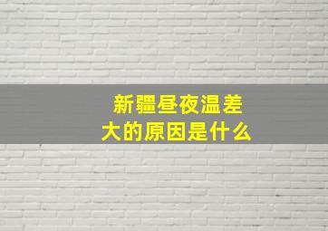 新疆昼夜温差大的原因是什么