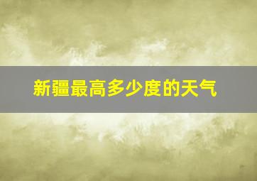 新疆最高多少度的天气