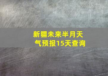 新疆未来半月天气预报15天查询