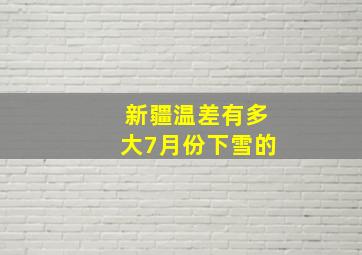 新疆温差有多大7月份下雪的