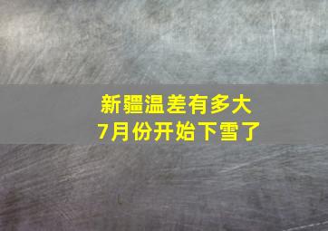 新疆温差有多大7月份开始下雪了