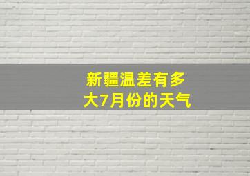 新疆温差有多大7月份的天气