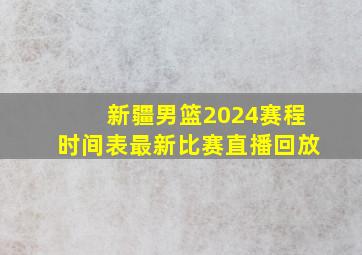 新疆男篮2024赛程时间表最新比赛直播回放