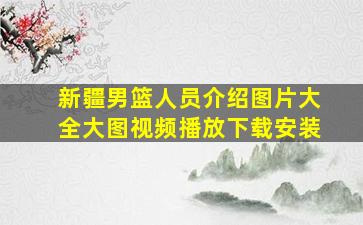 新疆男篮人员介绍图片大全大图视频播放下载安装