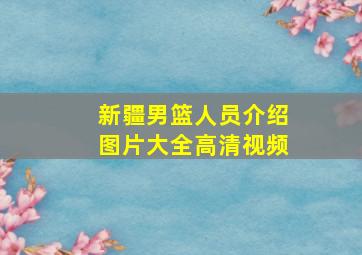 新疆男篮人员介绍图片大全高清视频