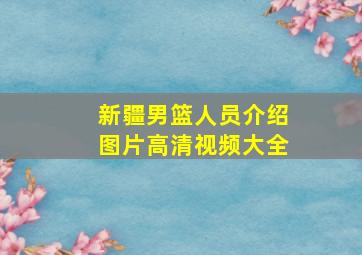 新疆男篮人员介绍图片高清视频大全