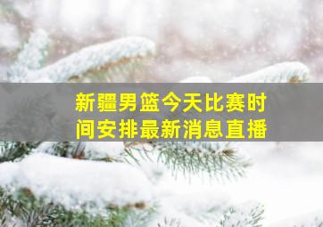 新疆男篮今天比赛时间安排最新消息直播