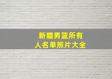 新疆男篮所有人名单照片大全