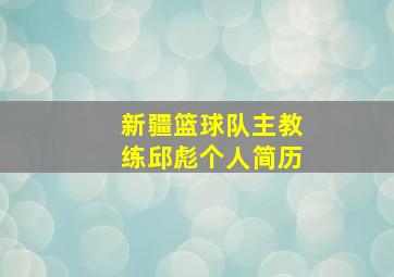 新疆篮球队主教练邱彪个人简历