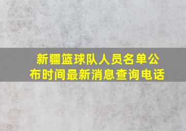 新疆篮球队人员名单公布时间最新消息查询电话